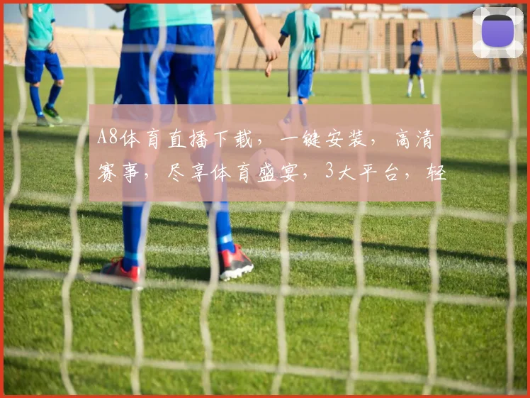 A8体育直播下载，一键安装，高清赛事，尽享体育盛宴，3大平台，轻松观看