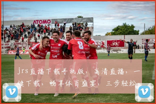 jrs直播下载手机版，高清直播，一键下载，畅享体育盛宴，三步轻松拥有
