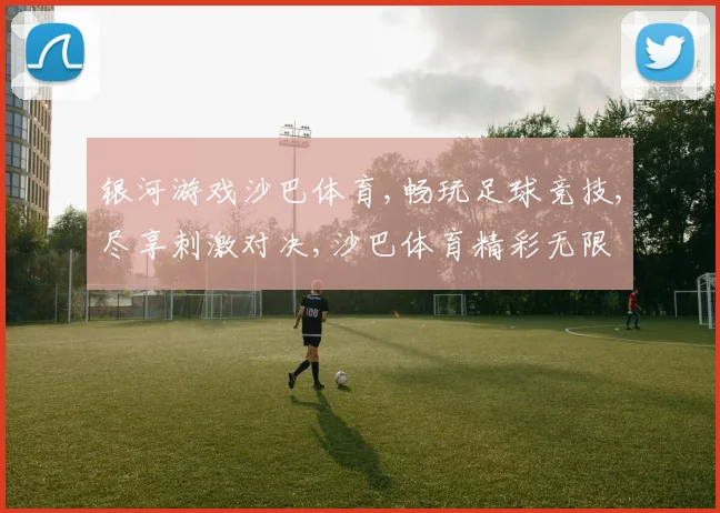 银河游戏沙巴体育,畅玩足球竞技,尽享刺激对决,沙巴体育精彩无限