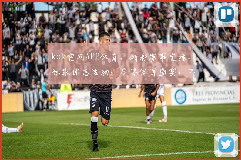 kok官网APP体育，精彩赛事直播，独家优惠活动，尽享体育盛宴，不容错过