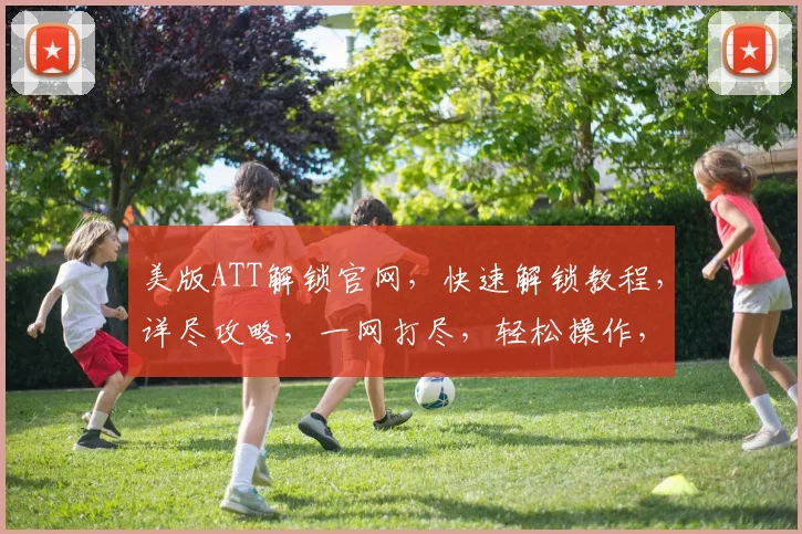 美版ATT解锁官网，快速解锁教程，详尽攻略，一网打尽，轻松操作，三步解锁成功，必看