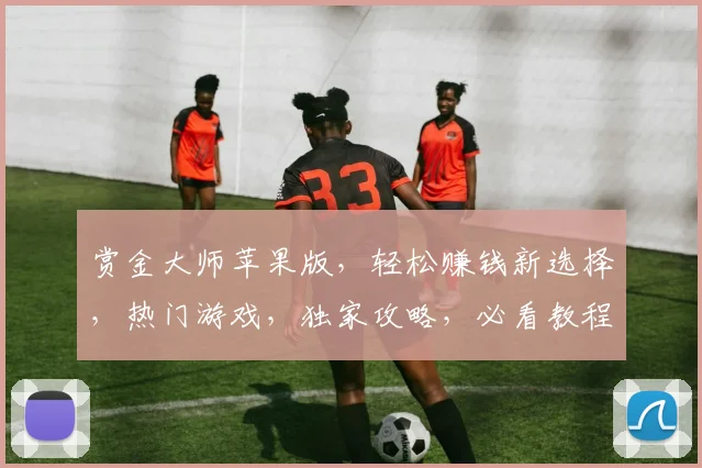 赏金大师苹果版，轻松赚钱新选择，热门游戏，独家攻略，必看教程，三步解锁