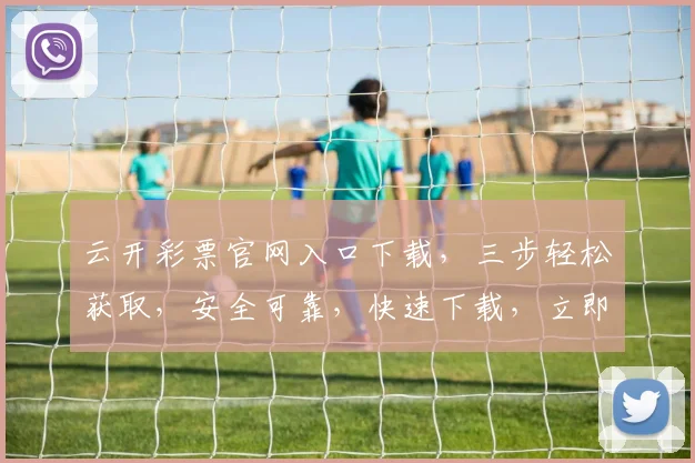 云开彩票官网入口下载，三步轻松获取，安全可靠，快速下载，立即体验
