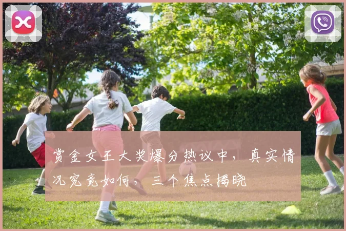 赏金女王大奖爆分热议中，真实情况究竟如何，三个焦点揭晓